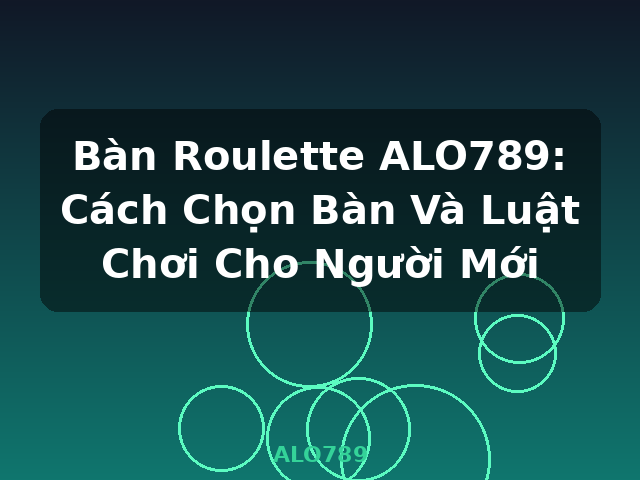 Bàn Roulette ALO789: Cách Chọn Bàn Và Luật Chơi Cho Người Mới - ALO789 Bàn Roulette ALO789: Cách Chọn Bàn Và Luật Chơi Cho Người Mới - ALO789