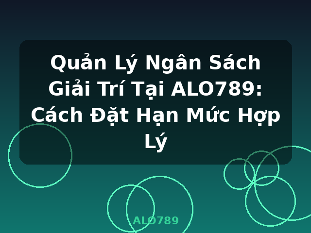 Quản Lý Ngân Sách Giải Trí Tại ALO789: Cách Đặt Hạn Mức Hợp Lý - ALO789 Quản Lý Ngân Sách Giải Trí Tại ALO789: Cách Đặt Hạn Mức Hợp Lý - ALO789